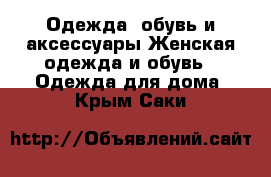 Одежда, обувь и аксессуары Женская одежда и обувь - Одежда для дома. Крым,Саки